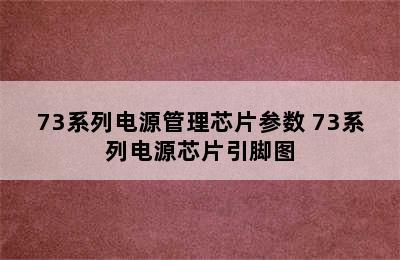 73系列电源管理芯片参数 73系列电源芯片引脚图